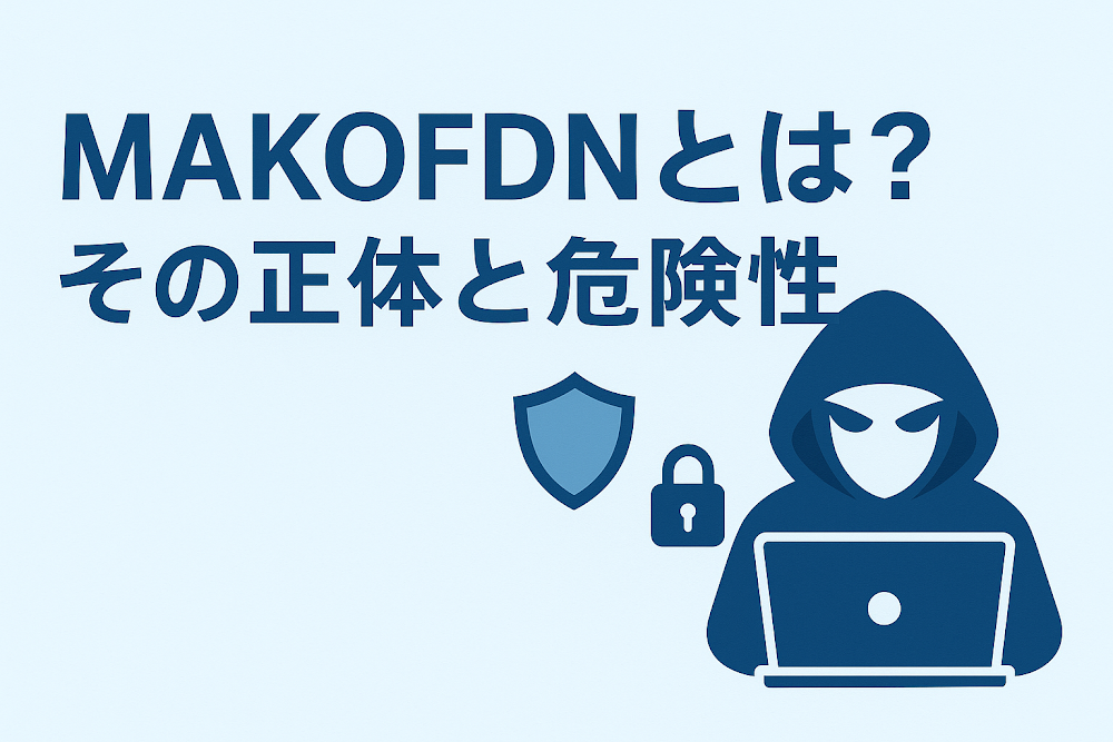 MAKOFDNとは？その正体と危険性