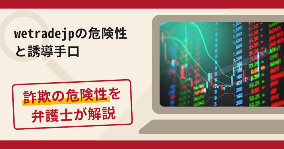 wetradejpは信頼できる?詐欺の実態や口コミ・返金請求方法を弁護士が解説