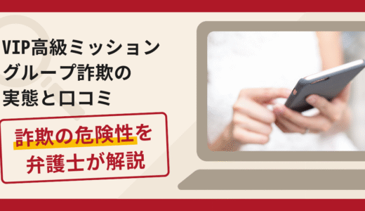 VIP高級ミッショングループは信頼できる？詐欺の実態や口コミ・返金請求方法を弁護士が解説