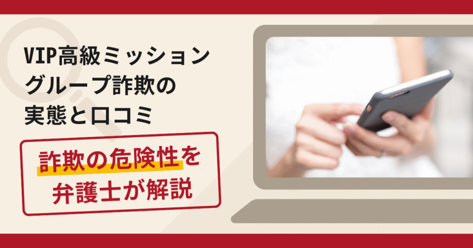 VIP高級ミッショングループは信頼できる?詐欺の実態や口コミ・返金請求方法を弁護士が解説