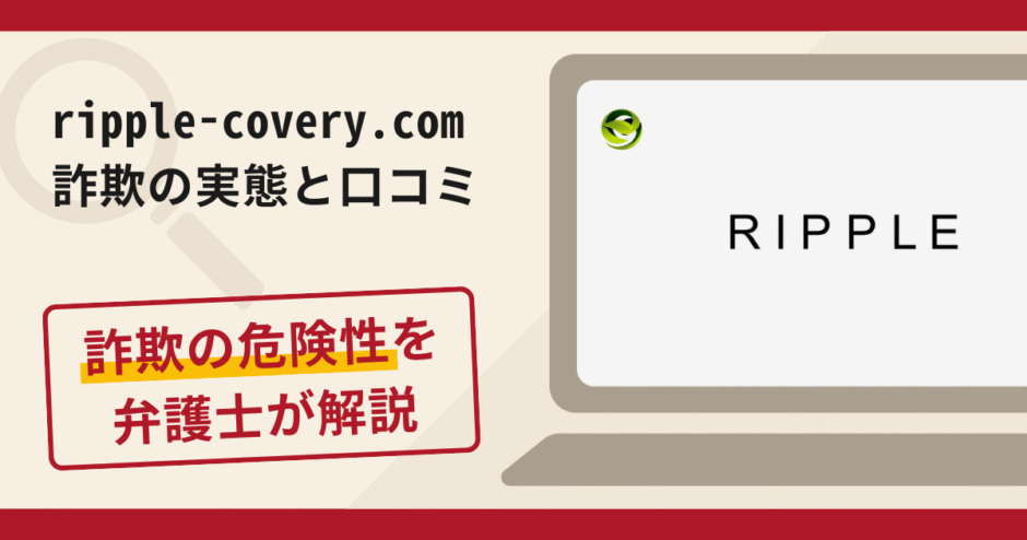 ripple-covery.comは信頼できる?詐欺の実態や口コミ・返金請求方法を弁護士が解説