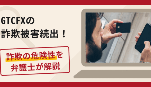 GTCFXで詐欺被害続出？口コミ・評判と返金の流れを弁護士が解説