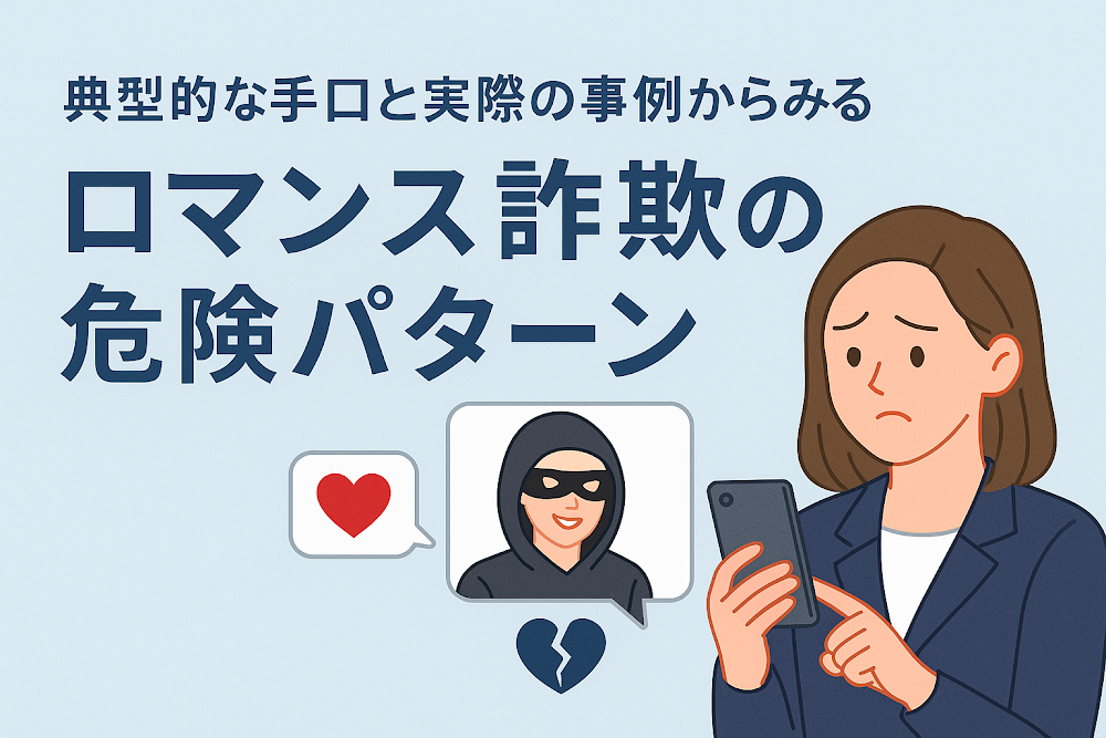 典型的な手口と実際の事例からみるロマンス詐欺の危険パターン