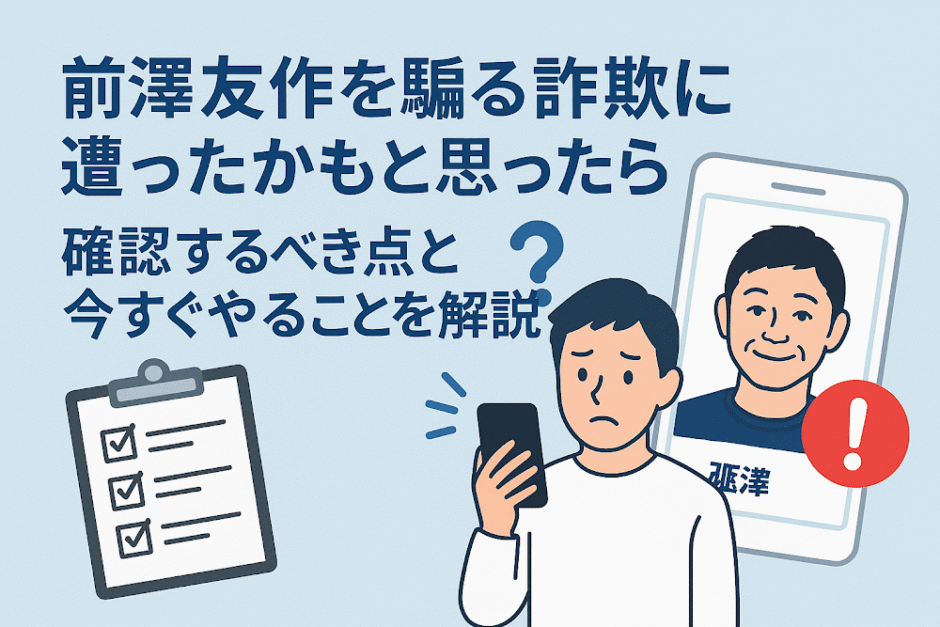 前澤友作を騙る詐欺に遭ったかもと思ったら確認するべき点と今すぐやることを解説