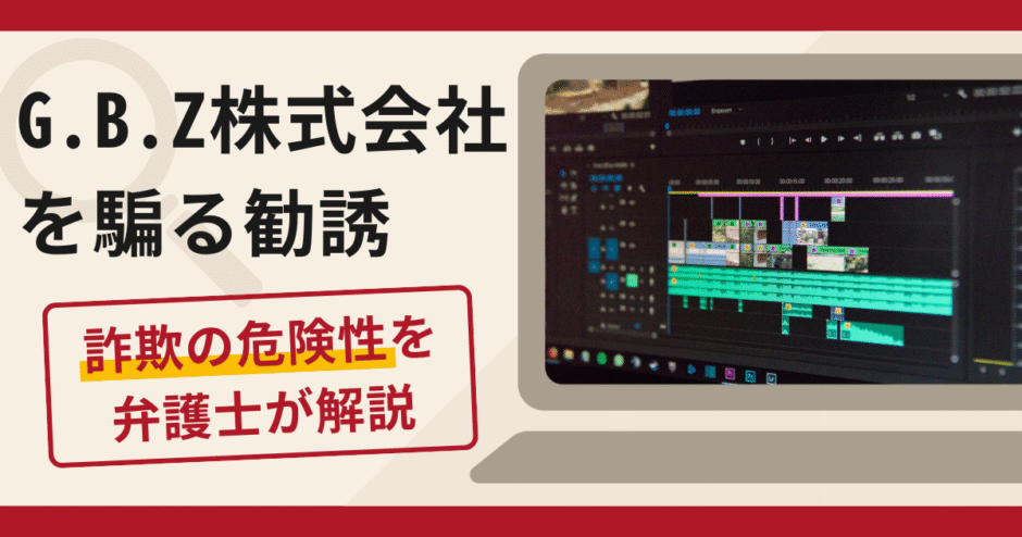 G.B.Z株式会社を騙る勧誘は詐欺？手口や口コミ・評判を返金対策と共に弁護士が解説