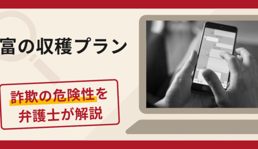 富の収穫プランで詐欺被害が多発中！口コミ・評判や返金の方法を弁護士が徹底解説