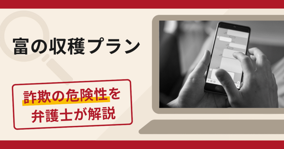 富の収穫プランで詐欺被害が多発中！口コミ・評判や返金の方法を弁護士が徹底解説
