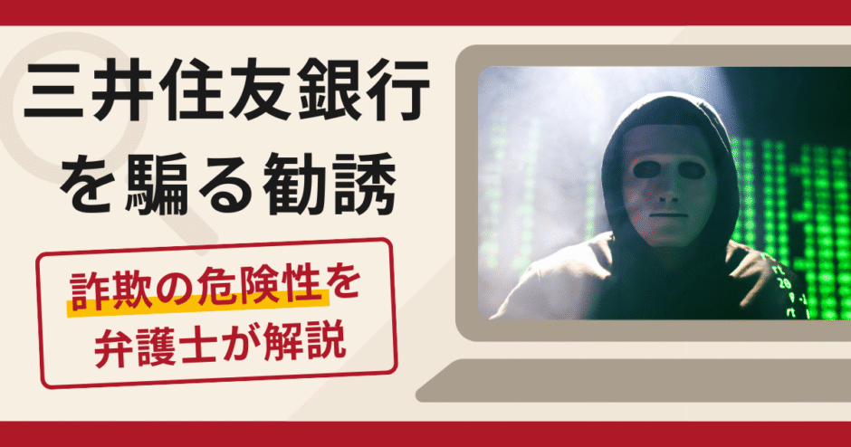 三井住友銀行を騙る勧誘は詐欺？手口や口コミ・評判を返金対策と共に弁護士が解説