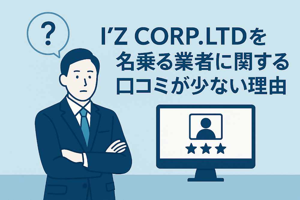 I'Z CORP.LTDを名乗る業者に関する口コミが少ない理由