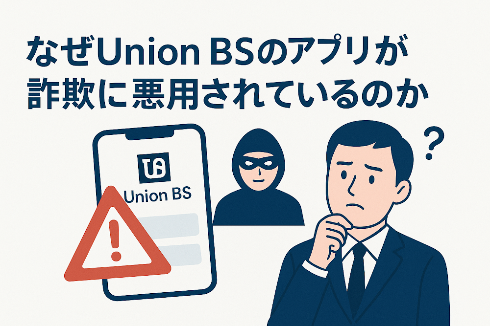 なぜUnion BSのアプリが詐欺に悪用されているのか
