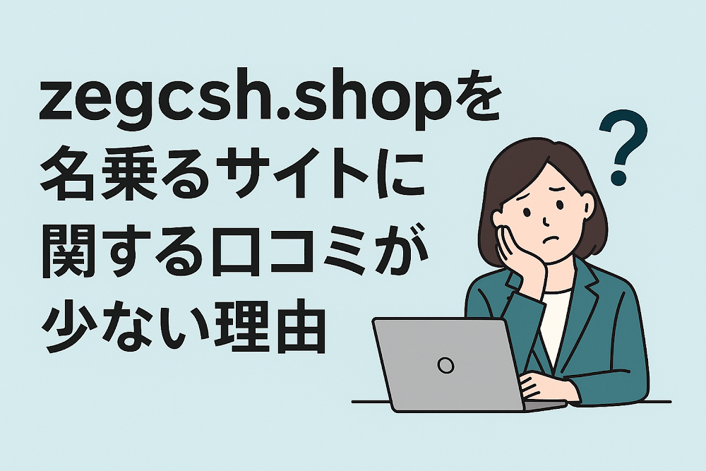 zegcsh.shopを名乗るサイトに関する口コミが少ない理由