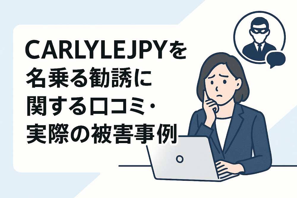 CARLYLEJPYを名乗る勧誘に関する口コミ・実際の被害事例