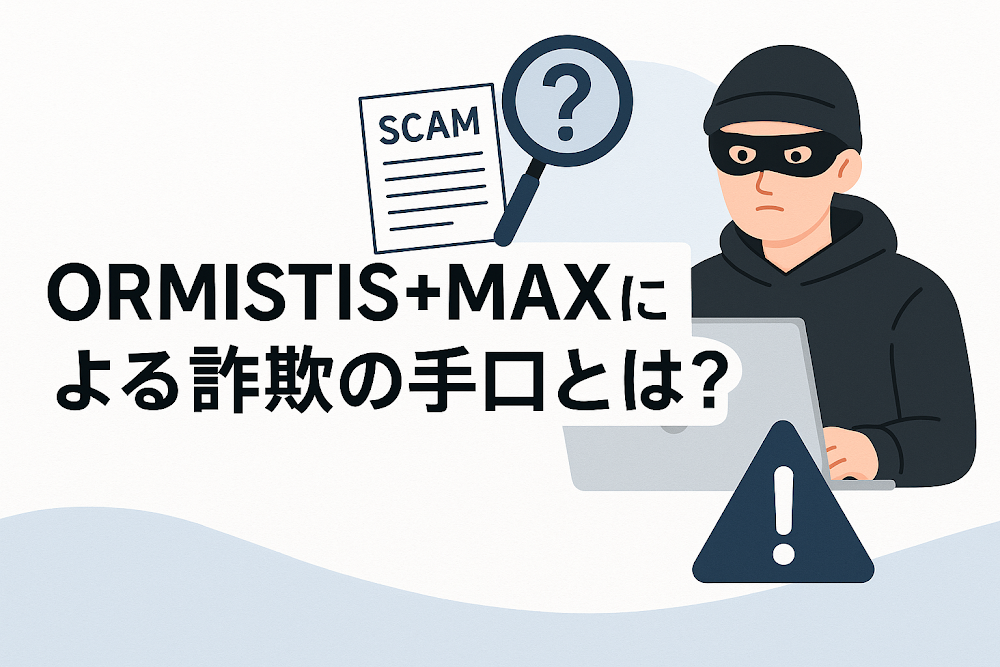 ORMISTIS+MAXによる詐欺の手口とは？