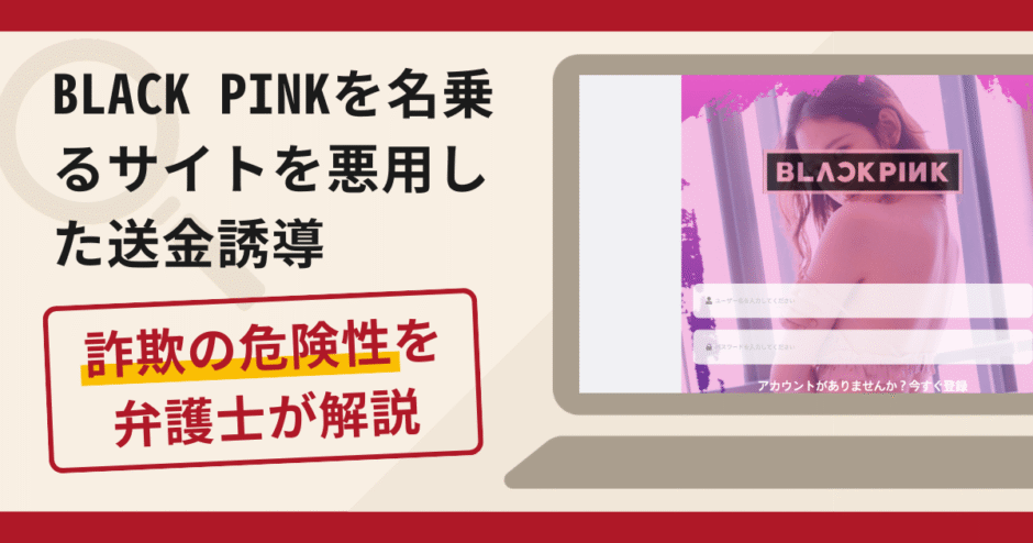BLACK PINKを名乗るサイトを悪用した送金誘導は詐欺？口コミ・評判と返金対策を解説