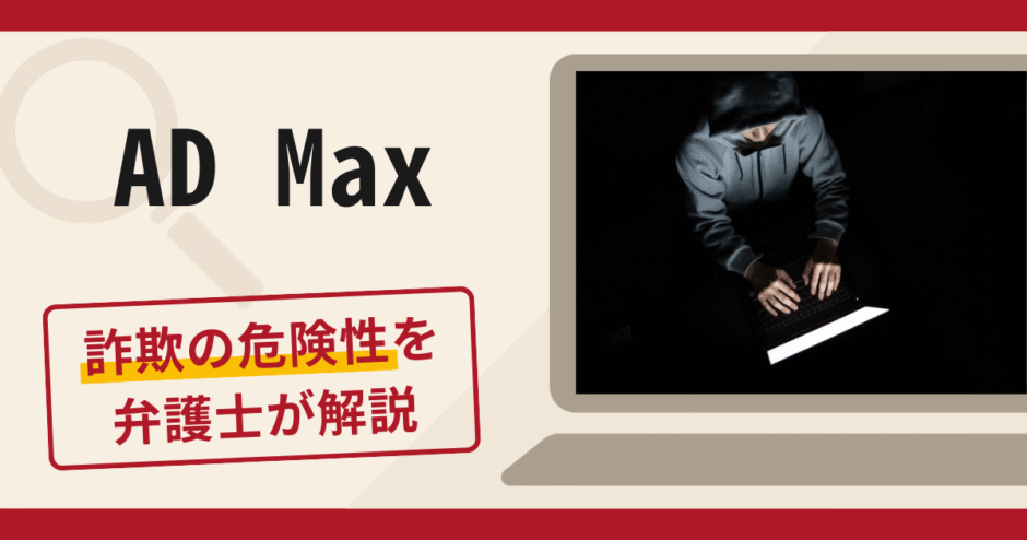 AD Maxは詐欺アプリ？手口や口コミ・評判を返金対策と共に弁護士が解説