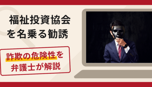 福祉投資協会を名乗る勧誘は詐欺？口コミ・評判と返金対策を弁護士が徹底解説