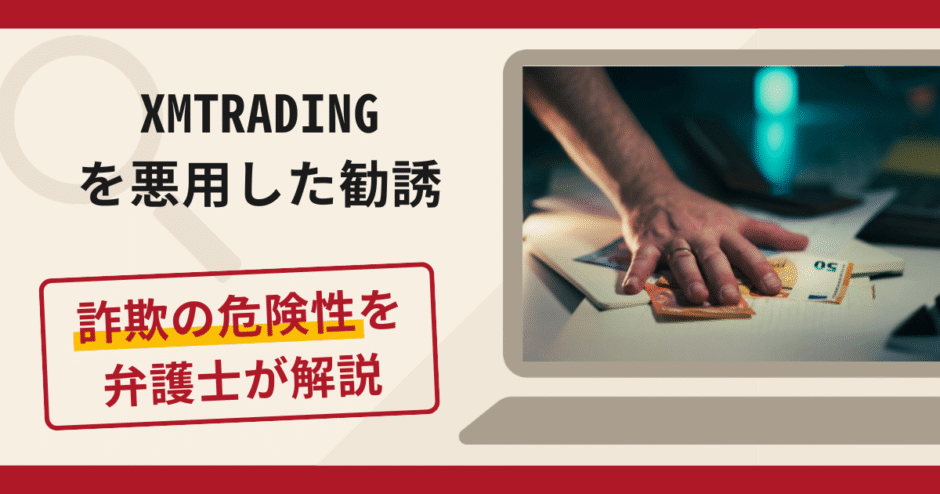XMTRADINGを悪用した勧誘は詐欺？手口や口コミ評判・返金対策を弁護士が解説