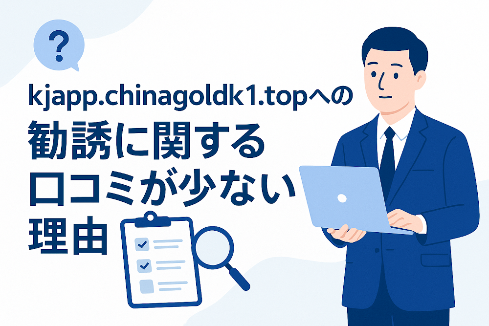 kjapp.chinagoldk1.topへの勧誘に関する口コミが少ない理由