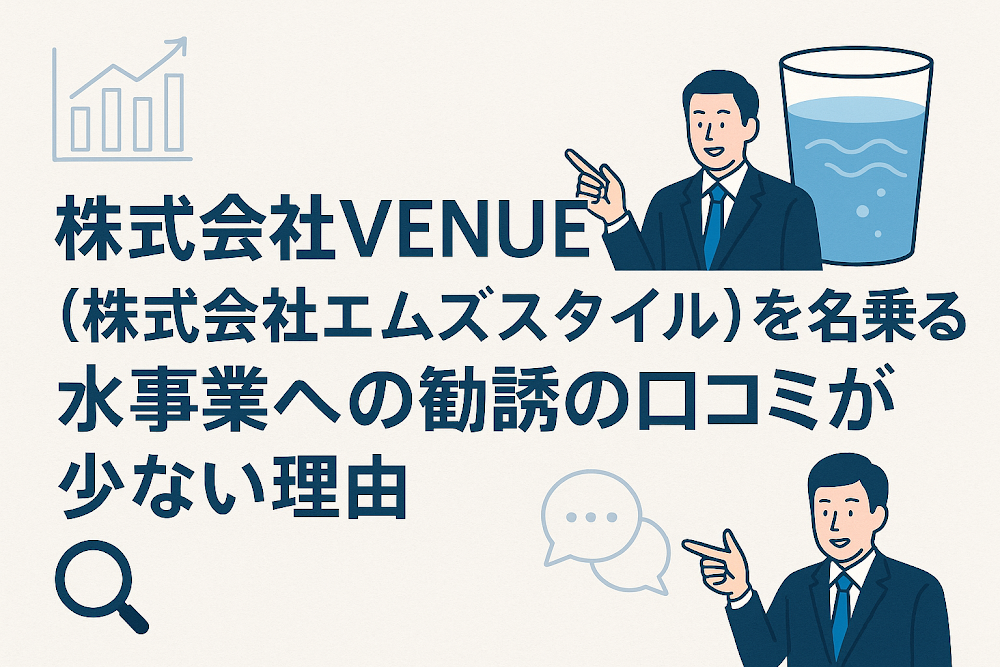 株式会社VENUE（株式会社エムズスタイル）を名乗る水事業への勧誘の口コミが少ない理由