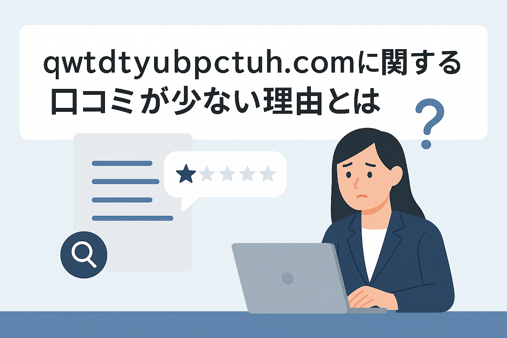 qwtdtyubpctuh.comに関する口コミが少ない理由とは