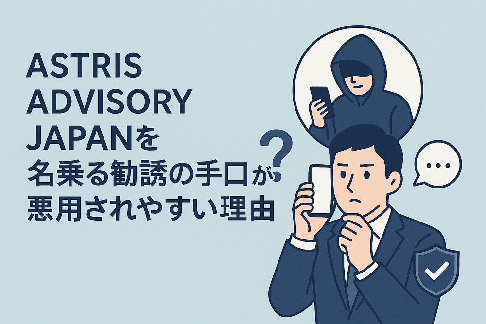 ASTRIS ADVISORY JAPANを名乗る勧誘の手口が悪用されやすい理由