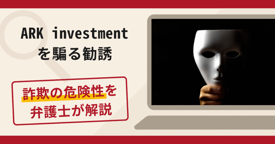 ARK investmentを騙る勧誘は詐欺？口コミ・評判と返金対策を弁護士が解説