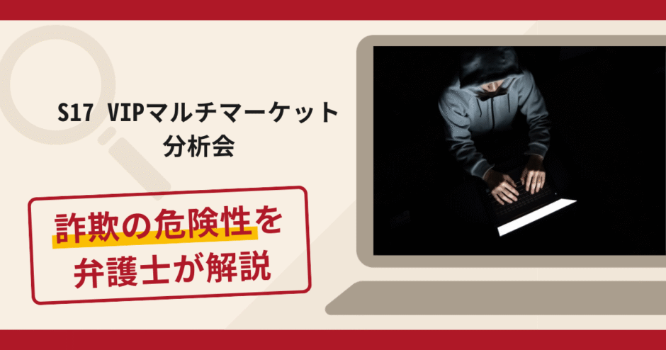 S17 VIPマルチマーケット分析会は詐欺？手口や口コミ・評判を返金対策と共に弁護士が解説
