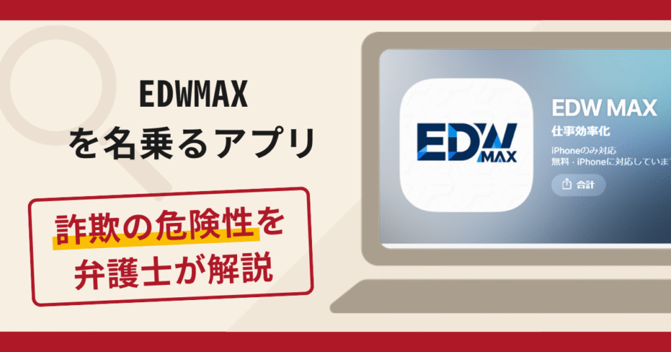EDWMAXを名乗るアプリは詐欺？手口や口コミ・評判を返金対策と共に弁護士が解説