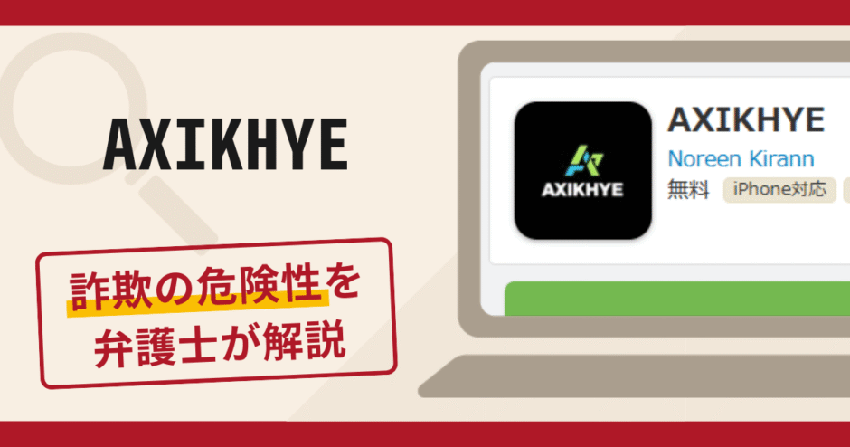 AXIKHYEは詐欺アプリ？手口や口コミ・評判を返金対策と共に弁護士が解説
