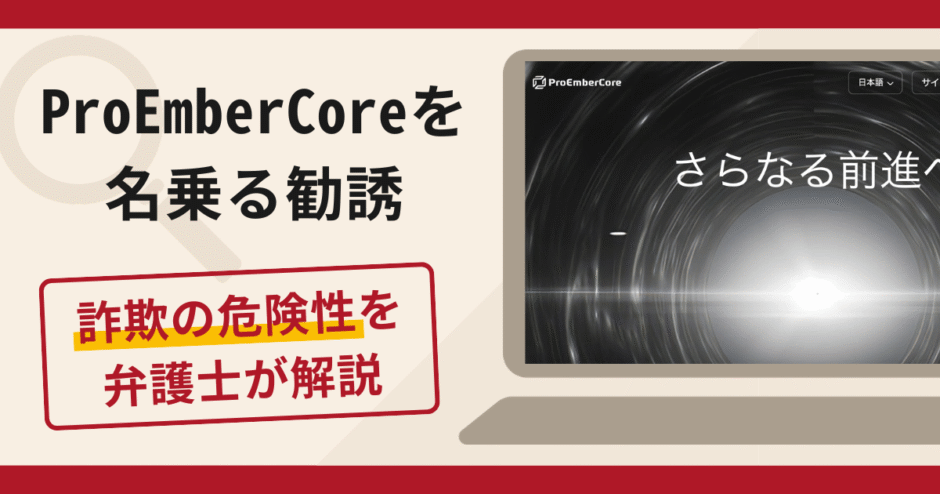 ProEmberCoreを名乗る勧誘は詐欺の可能性大！！口コミ・評判と返金対策を弁護士が解説