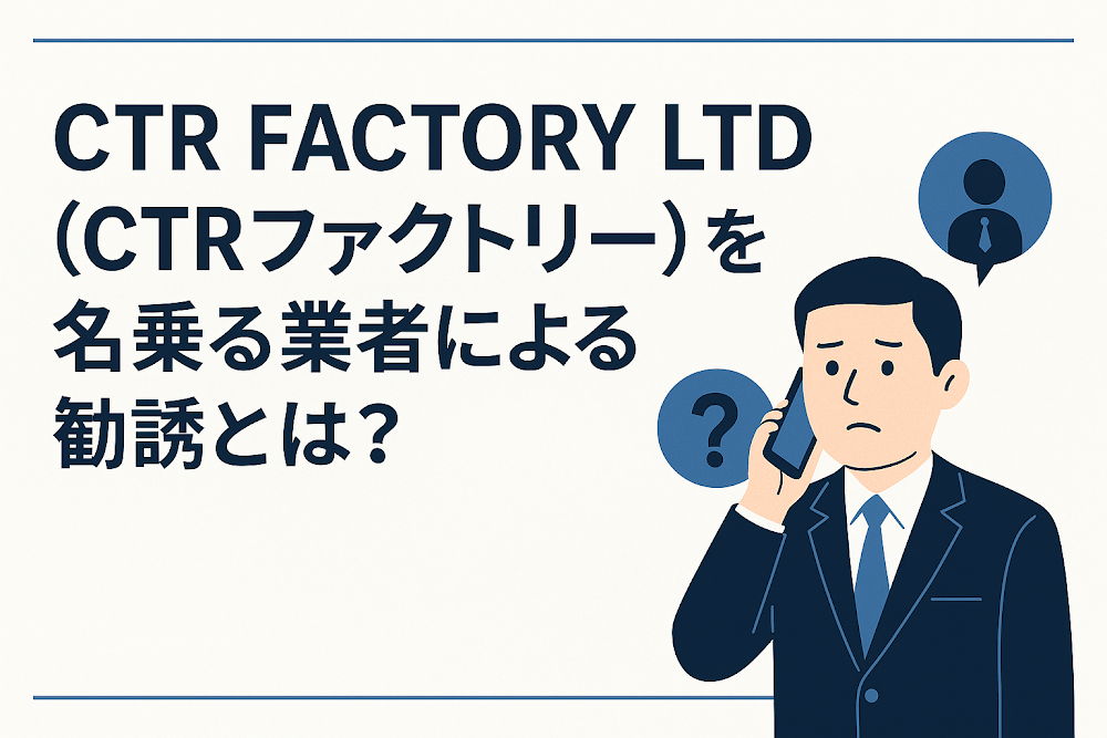 CTR FACTORY LTD（CTRファクトリー）を名乗る業者による勧誘とは？