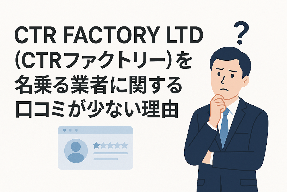 CTR FACTORY LTD（CTRファクトリー）を名乗る業者に関する口コミが少ない理由