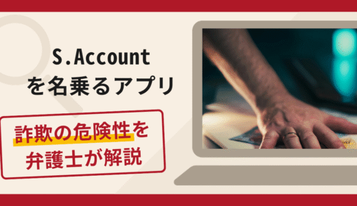 S.Accountを名乗るアプリは詐欺？手口や口コミ・評判を返金対策と共に弁護士が解説