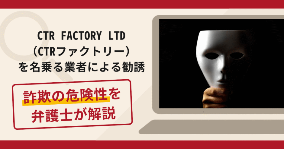 CTR FACTORY LTD（CTRファクトリー）を名乗る勧誘は詐欺？手口・口コミ評判と返金対策