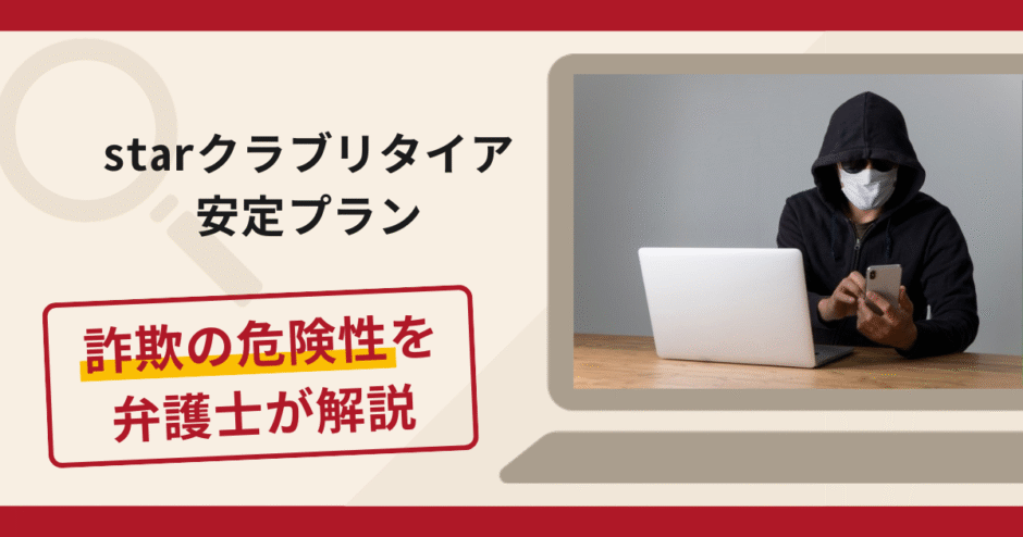 starクラブリタイア安定プランは詐欺？手口や口コミ・評判を返金対策と共に弁護士が解説