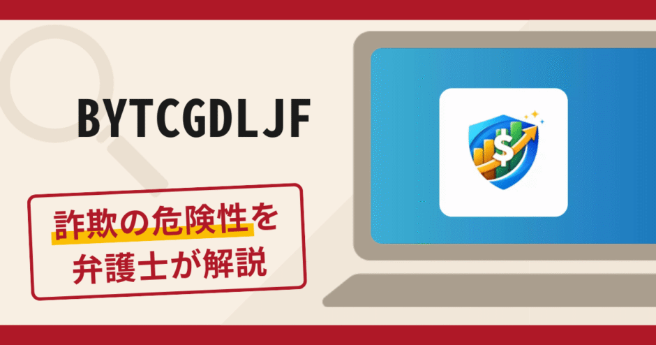 BYTCGDLJFは詐欺アプリ？手口や口コミ・評判・返金対策を弁護士が解説