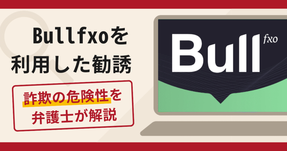 Bullfxoは詐欺？関東財務局の警告や口コミ・評判と返金対策を弁護士が解説