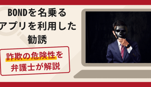 BONDを名乗るアプリを利用した勧誘は詐欺？口コミ・評判と返金対策を弁護士が解説