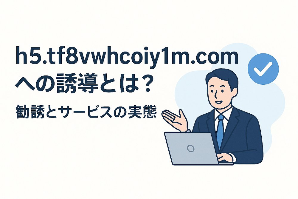 h5.tf8vwhcoiy1m.comへの誘導とは？勧誘とサービスの実態