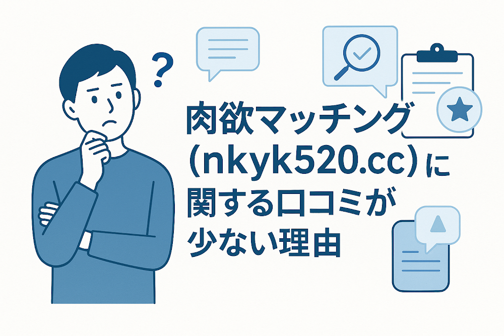 肉欲マッチング（nkyk520.cc）に関する口コミが少ない理由