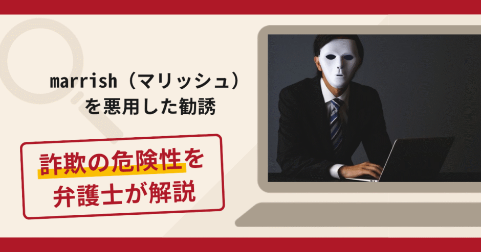 marrish（マリッシュ）を悪用した勧誘は詐欺？手口や口コミ・評判を返金対策と共に弁護士が解説