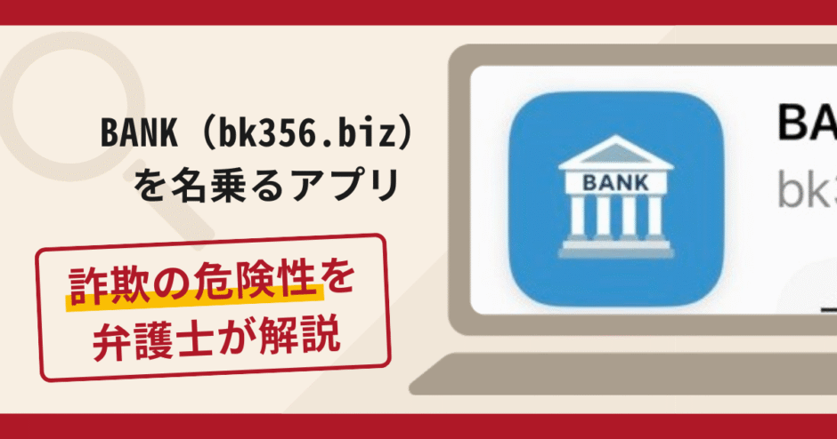 BANK（bk356.biz）を名乗るアプリは詐欺？手口や口コミ・評判と返金対策を弁護士が解説