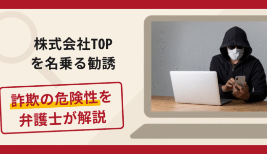 株式会社TOPを名乗る勧誘は詐欺？手口や口コミ・評判を返金対策と共に弁護士が解説