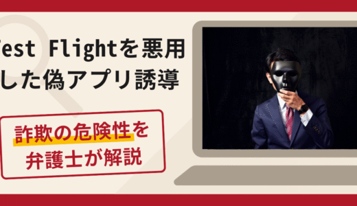 Test Flightを悪用した偽アプリ誘導は詐欺！口コミ・評判や返金対策を弁護士が解説