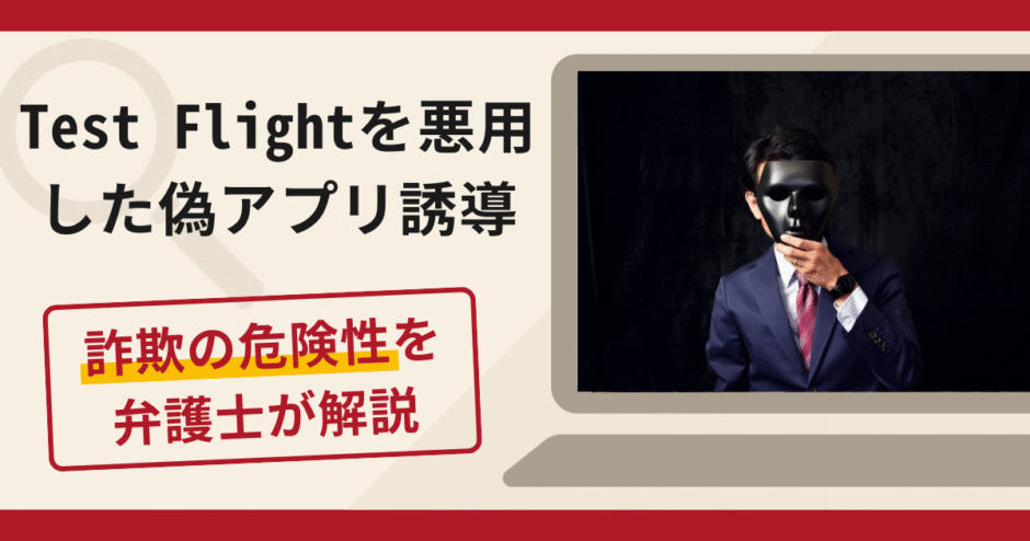 Test Flightを悪用した偽アプリ誘導は詐欺！口コミ・評判や返金対策を弁護士が解説