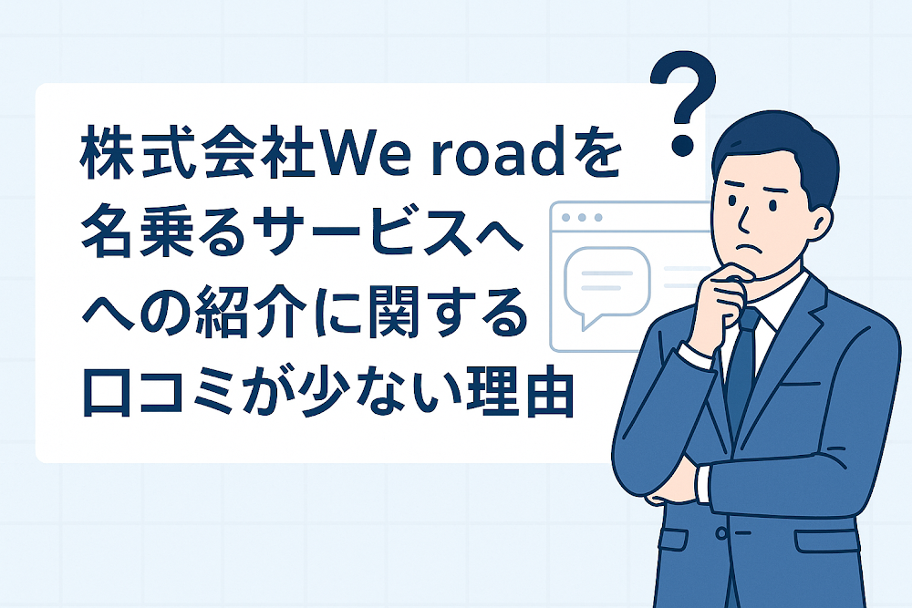 株式会社We roadを名乗るサービスへの紹介に関する口コミが少ない理由