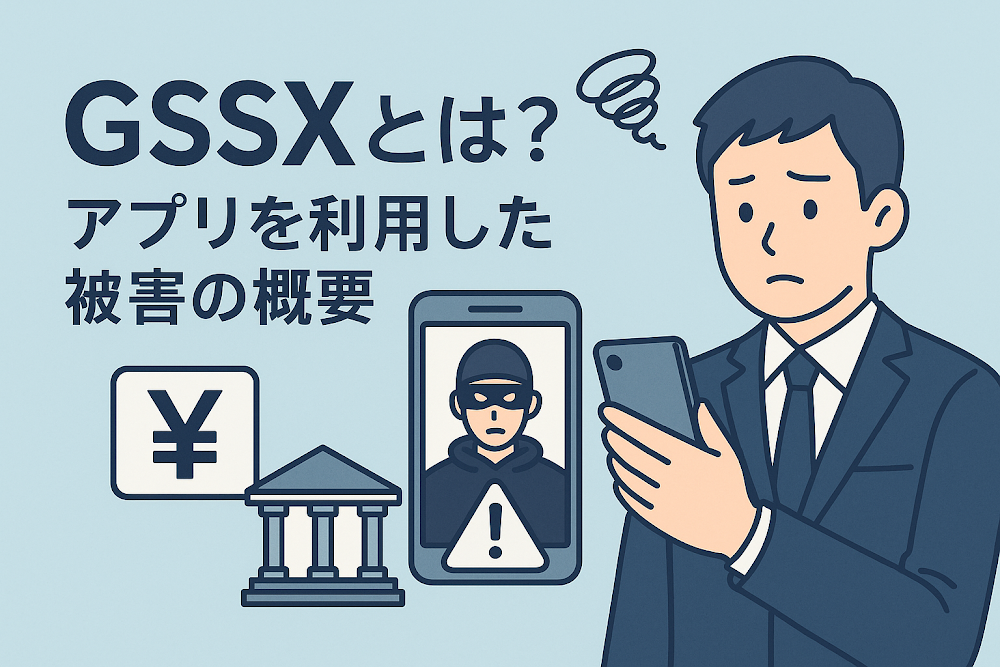 GSSXとは？アプリを利用した被害の概要