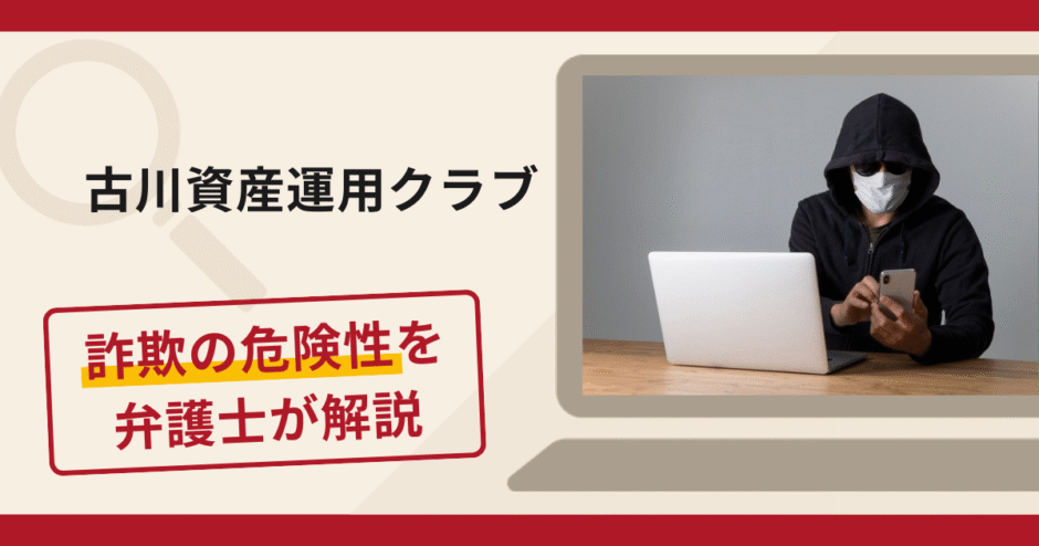 古川資産運用クラブは詐欺？手口や口コミ・評判を返金対策と共に弁護士が解説
