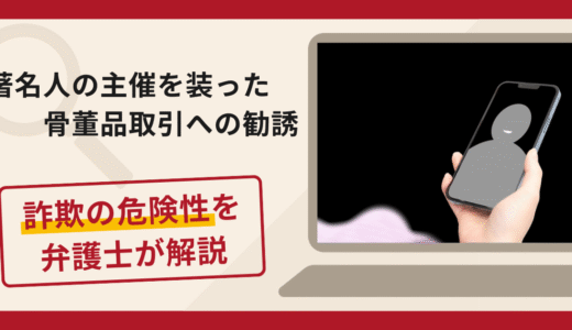 著名人の主催を装った骨董品取引への勧誘は詐欺？追加送金手口や口コミ評判・返金対策