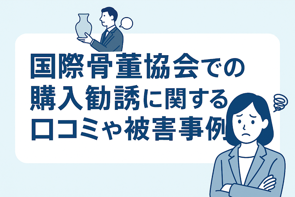 国際骨董協会での購入勧誘に関する口コミや被害事例